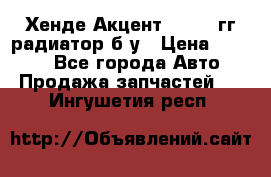 Хенде Акцент 1995-99гг радиатор б/у › Цена ­ 2 700 - Все города Авто » Продажа запчастей   . Ингушетия респ.
